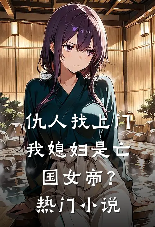 仇人找上门，我媳妇是亡国女帝？热门小说