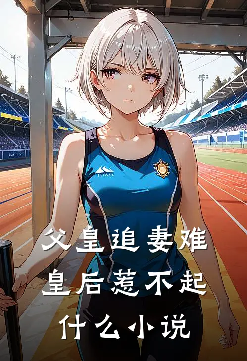 父皇追妻难，皇后惹不起什么小说