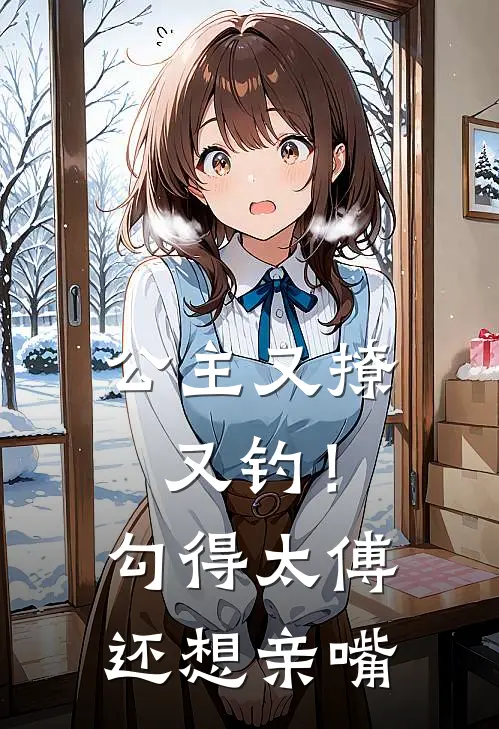 公主又撩又钓!勾得太傅还想亲嘴作者祁禄