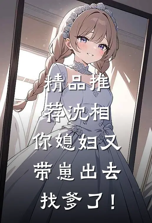 精品推荐沈相，你媳妇又带崽出去找爹了！
