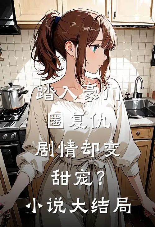 踏入豪门圈复仇,剧情却变甜宠?大结局是