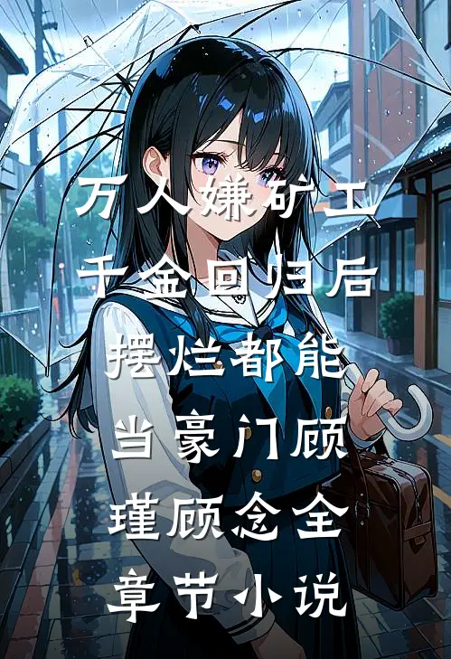 万人嫌矿工千金回归后，摆烂都能当豪门顾瑾顾念全章节小说