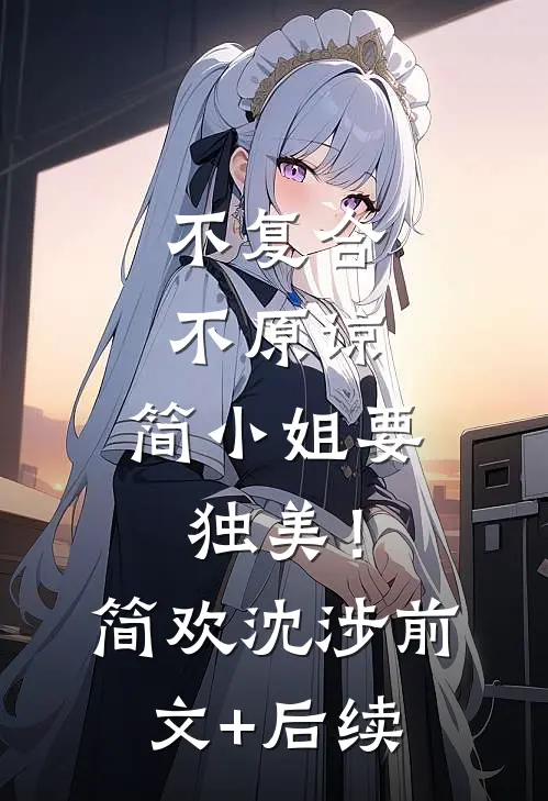 不复合，不原谅，简小姐要独美！简欢沈涉前文+后续