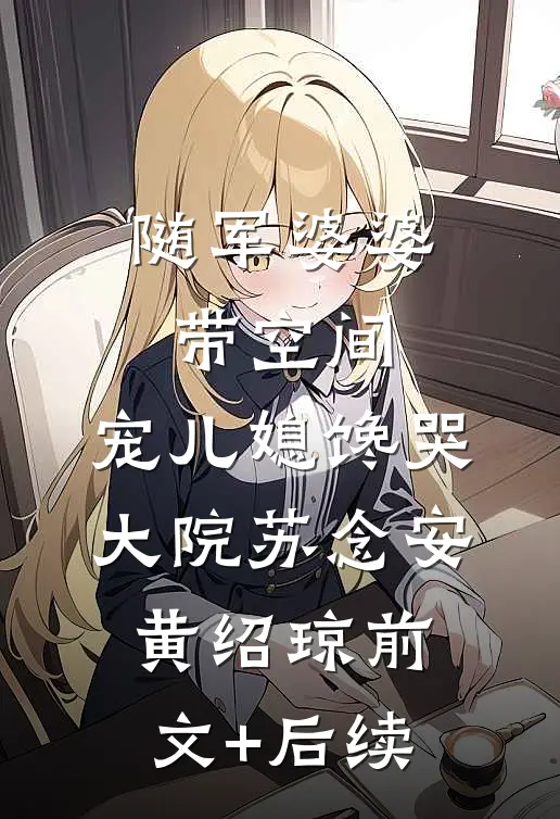 随军婆婆带空间，宠儿媳馋哭大院苏念安黄绍琼前文+后续