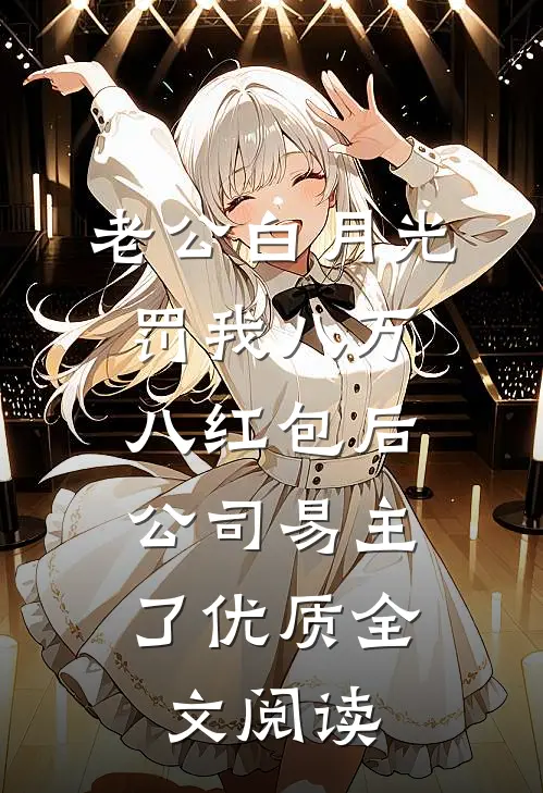 老公白月光罚我八万八红包后，公司易主了优质全文阅读