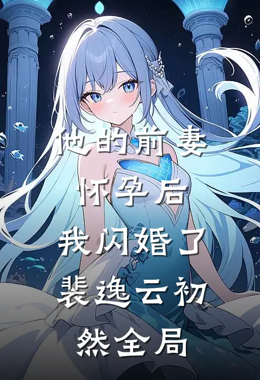 他的前妻怀孕后，我闪婚了裴逸云初然全局