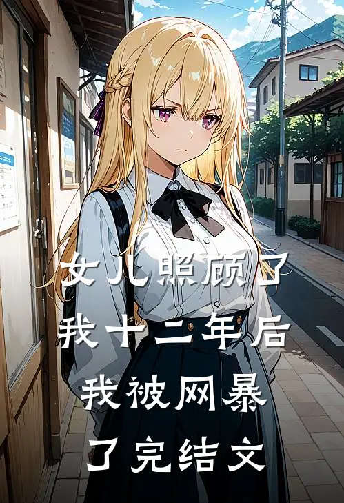 女儿照顾了我十二年后，我被网暴了完结文
