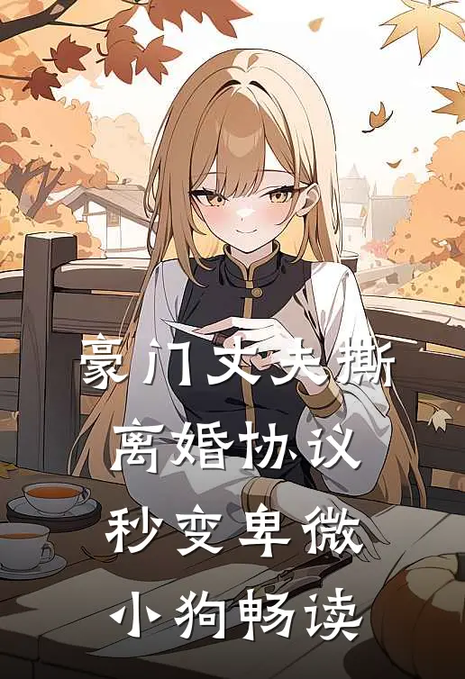 豪门丈夫撕离婚协议，秒变卑微小狗畅读