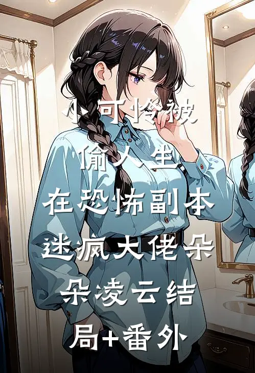 小可怜被偷人生，在恐怖副本迷疯大佬朵朵凌云结局+番外
