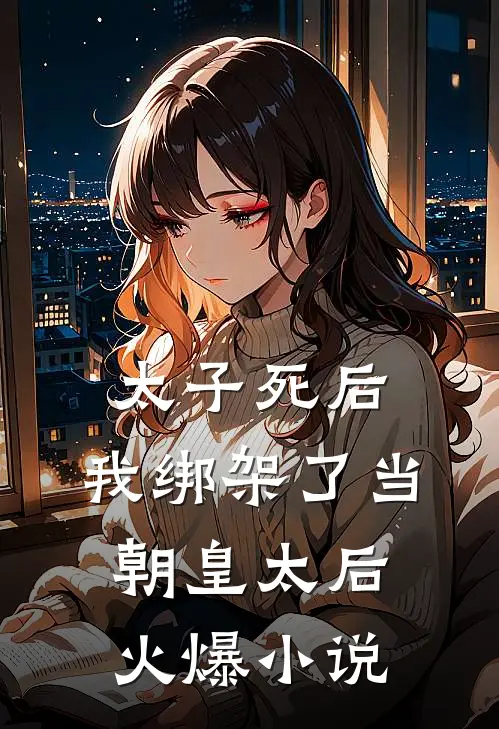 太子死后，我绑架了当朝皇太后火爆小说