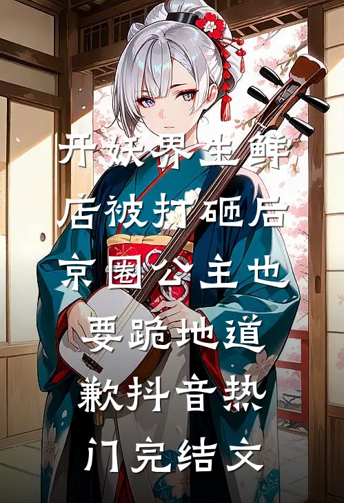 开妖界生鲜店被打砸后，京圈公主也要跪地道歉抖音热门完结文