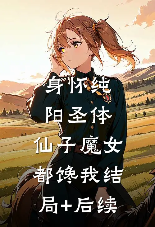 身怀纯阳圣体，仙子魔女都馋我结局+后续