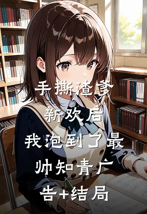 手撕渣爹新欢后，我泡到了最帅知青广告+结局
