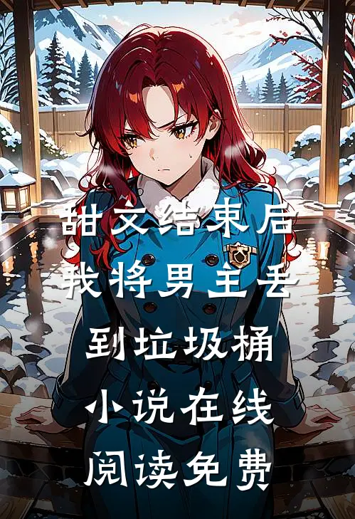 甜文结束后，我将男主丢到垃圾桶小说在线阅读免费