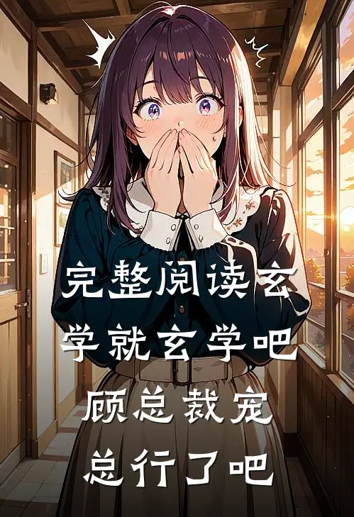 完整阅读玄学就玄学吧，顾总裁宠总行了吧