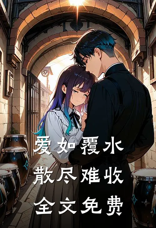 爱如覆水，散尽难收全文免费