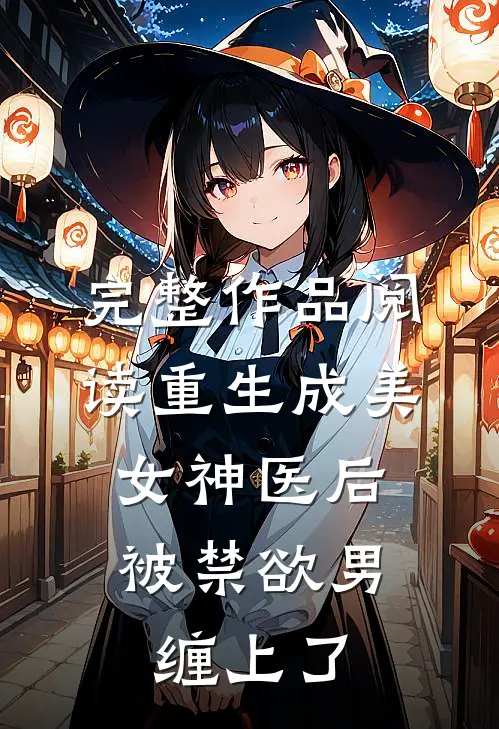 完整作品阅读重生成美女神医后，被禁欲男缠上了