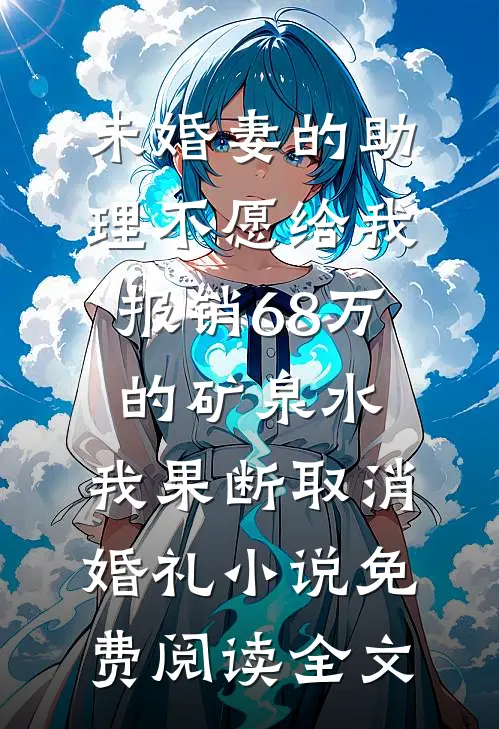 未婚妻的助理不愿给我报销68万的矿泉水，我果断取消婚礼小说免费阅读全文