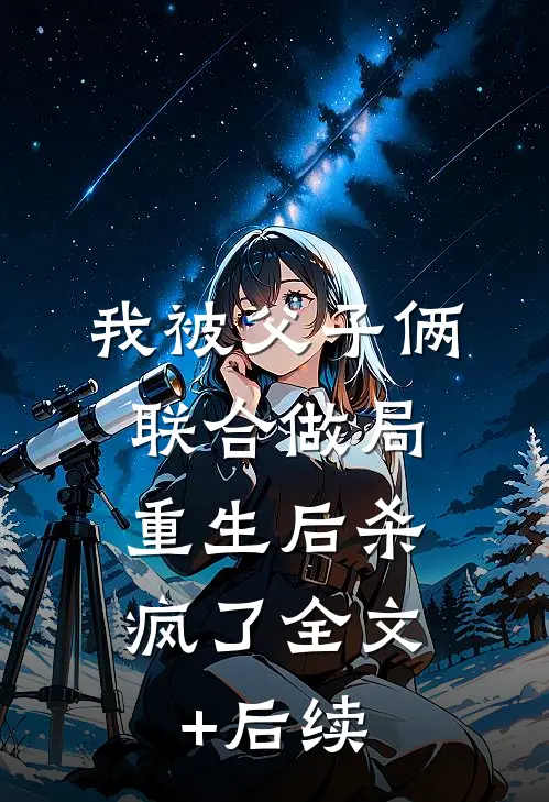 我被父子俩联合做局，重生后杀疯了全文+后续