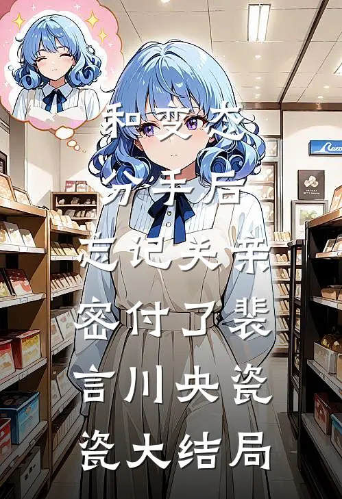 和变态分手后，忘记关亲密付了裴言川央瓷瓷大结局