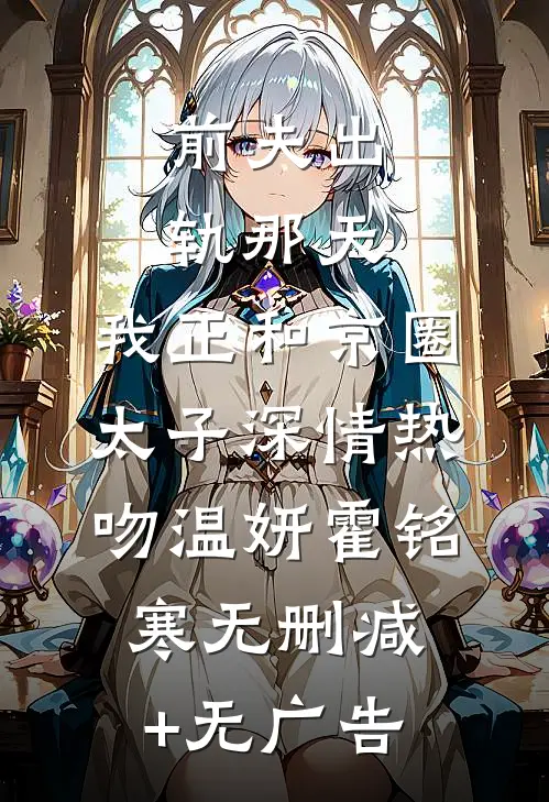 前夫出轨那天，我正和京圈太子深情热吻温妍霍铭寒无删减+无广告