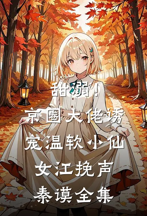 甜溺！京圈大佬诱宠温软小仙女江挽声秦谟全集