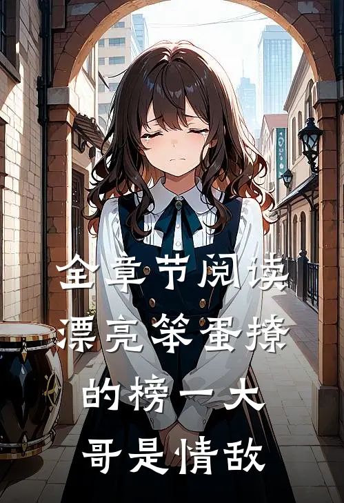 全章节阅读漂亮笨蛋撩的榜一大哥是情敌