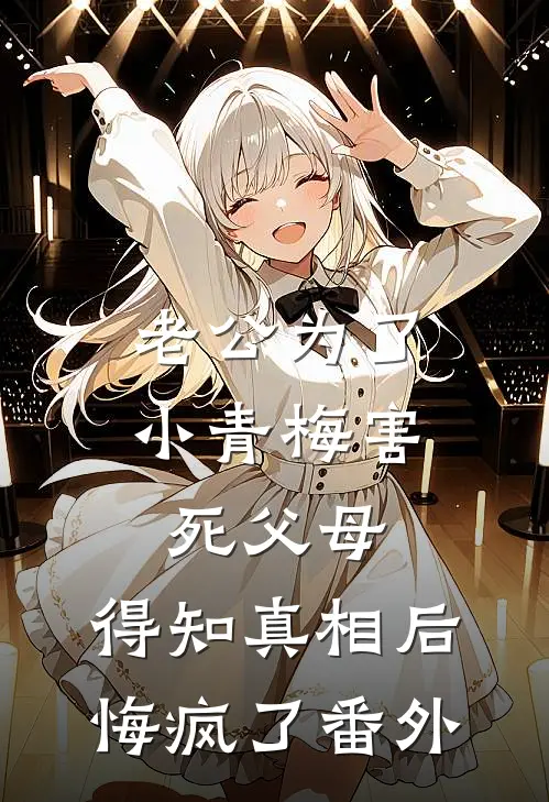 老公为了小青梅害死父母，得知真相后悔疯了番外