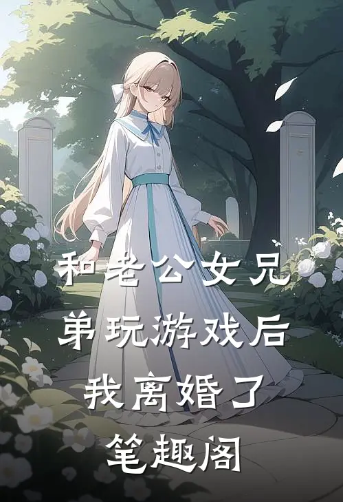 和老公女兄弟玩游戏后，我离婚了笔趣阁