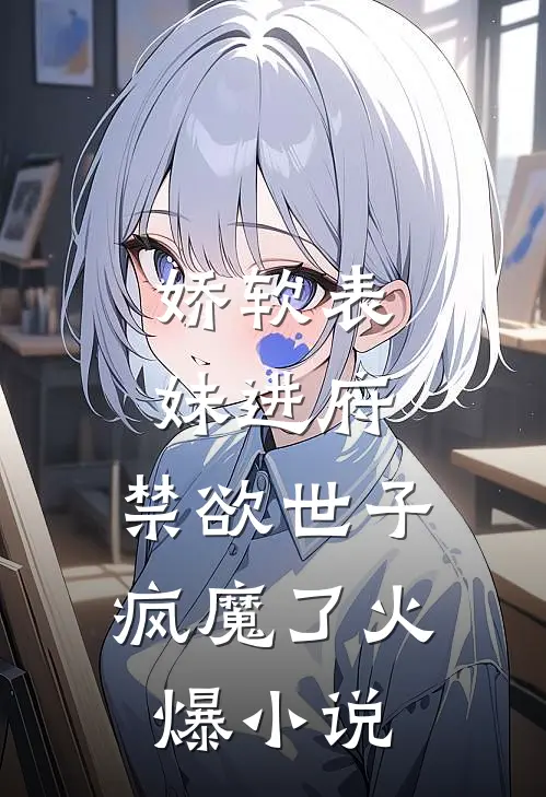 娇软表妹进府：禁欲世子疯魔了火爆小说
