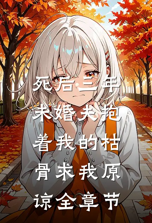 死后三年，未婚夫抱着我的枯骨求我原谅全章节