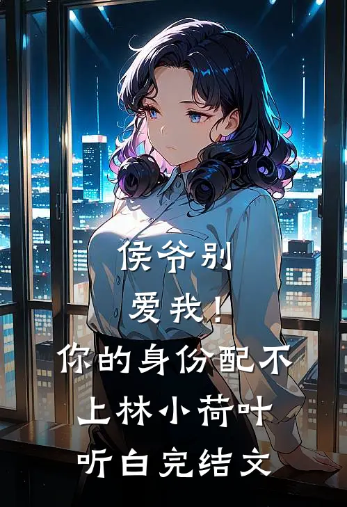 侯爷别爱我！你的身份配不上林小荷叶听白完结文