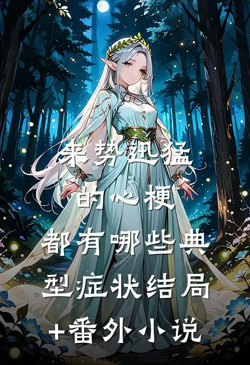 来势迅猛的心梗，都有哪些典型症状结局+番外小说