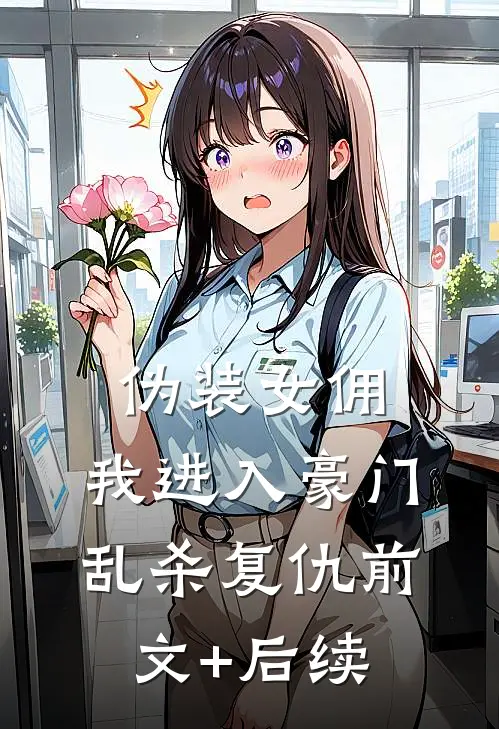 伪装女佣，我进入豪门乱杀复仇前文+后续