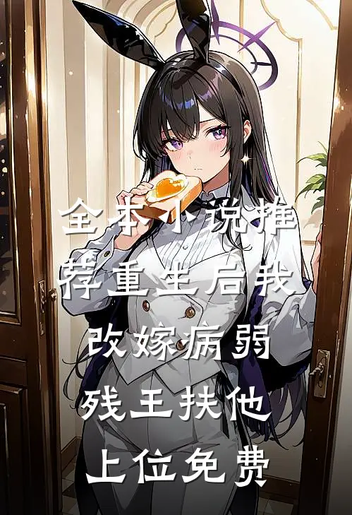 全本小说推荐重生后我改嫁病弱残王扶他上位免费
