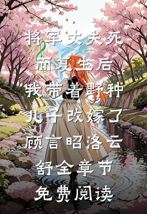 将军丈夫死而复生后，我带着野种儿子改嫁了顾言昭洛云舒全章节免费阅读