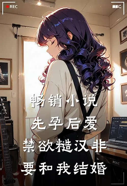 畅销小说先孕后爱：禁欲糙汉非要和我结婚