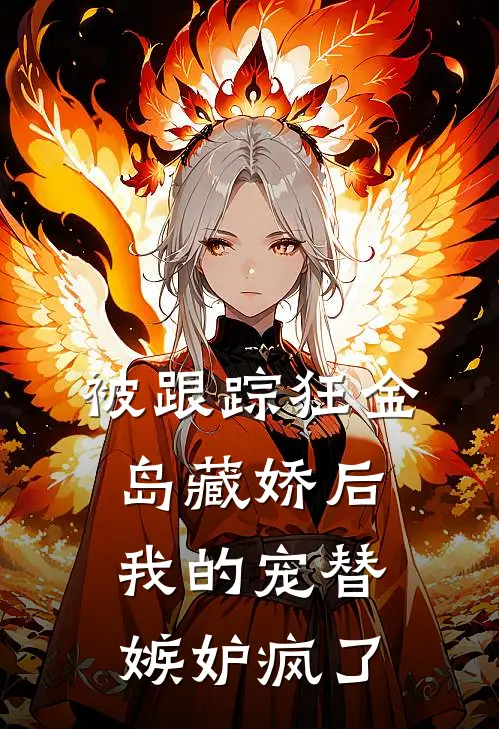 被跟踪狂“金岛藏娇”后，我的宠替嫉妒疯了