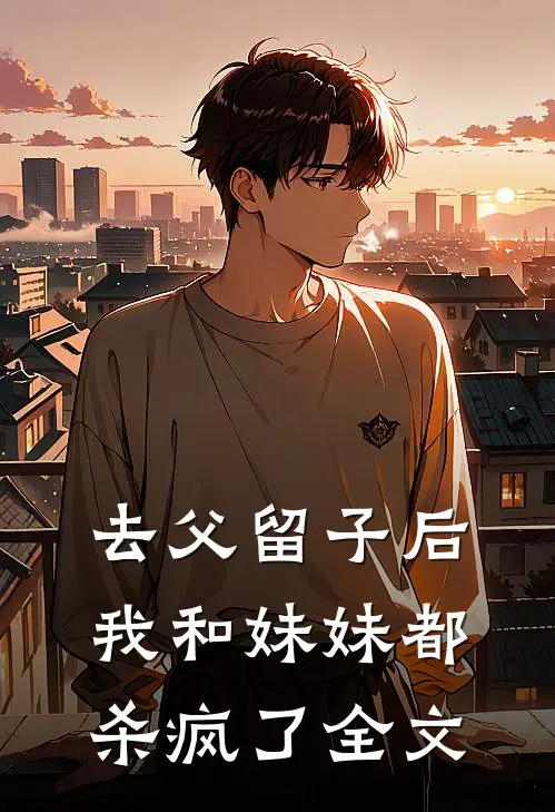 去父留子后,我和妹妹都杀疯了全文免费阅读
