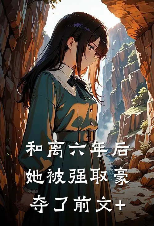 和离六年后，她被强取豪夺了前文+