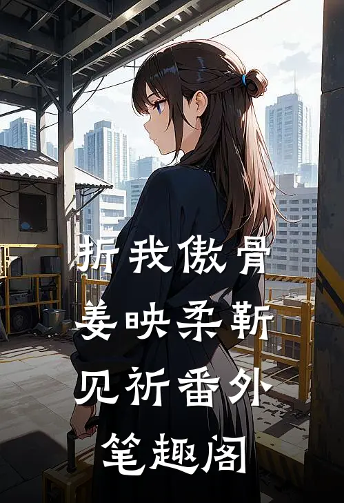 折我傲骨：姜映柔靳见祈番外笔趣阁