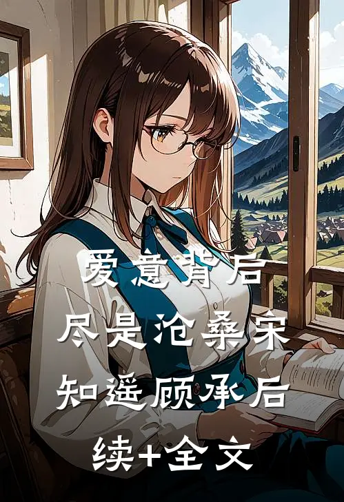 爱意背后，尽是沧桑宋知遥顾承后续+全文