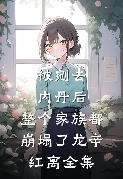被剜去内丹后，整个家族都崩塌了龙辛红离全集