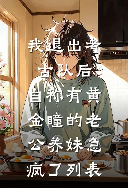 我退出考古队后，自称有黄金瞳的老公养妹急疯了列表