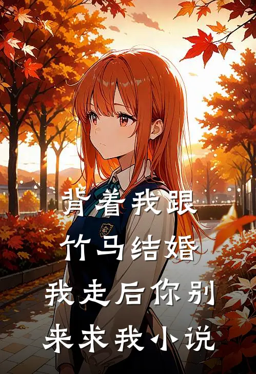 背着我跟竹马结婚，我走后你别来求我小说