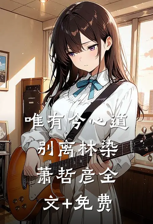 唯有今心道别离林染萧哲彦全文+免费