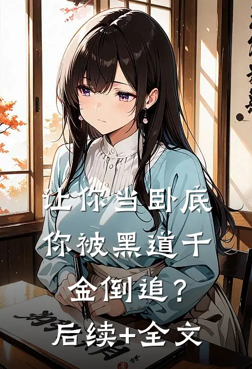 让你当卧底，你被黑道千金倒追？后续+全文