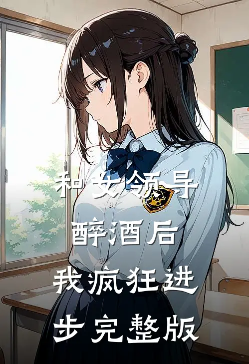 和女领导醉酒后，我疯狂进步完整版