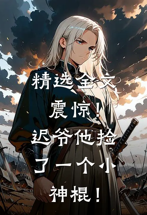 精选全文震惊！迟爷他捡了一个小神棍！
