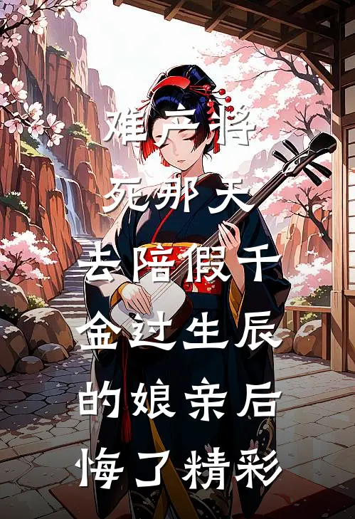 难产将死那天，去陪假千金过生辰的娘亲后悔了精彩
